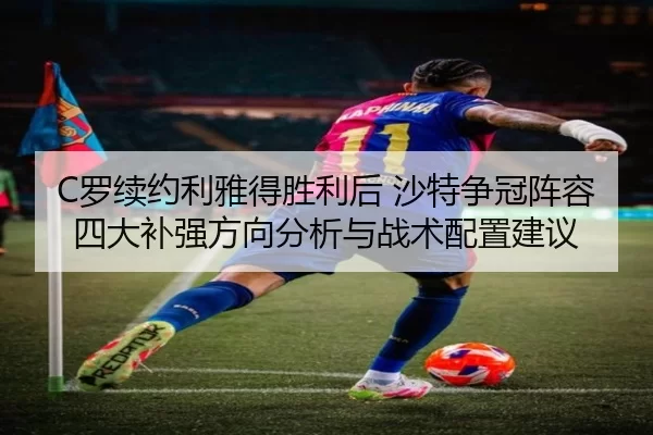 C罗续约利雅得胜利后 沙特争冠阵容四大补强方向分析与战术配置建议