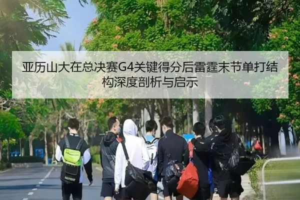 亚历山大在总决赛G4关键得分后雷霆末节单打结构深度剖析与启示