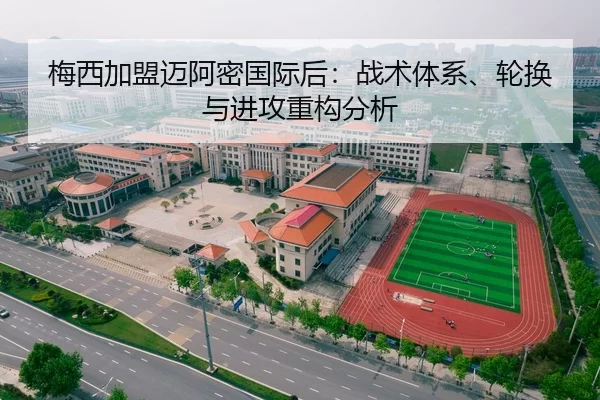梅西加盟迈阿密国际后：战术体系、轮换与进攻重构分析