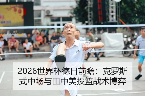 2026世界杯德日前瞻：克罗斯式中场与田中美投篮战术博弈