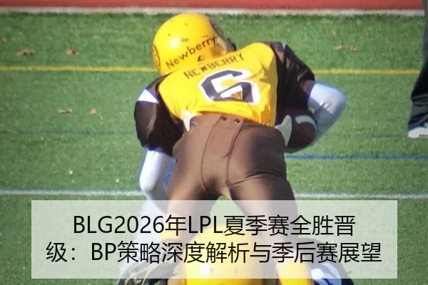 BLG2026年LPL夏季赛全胜晋级：BP策略深度解析与季后赛展望
